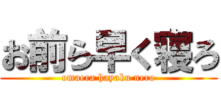 お前ら早く寝ろ (omaera hayaku nero)
