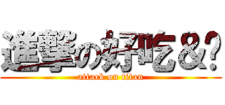 進撃の好吃＆玥 (attack on titan)