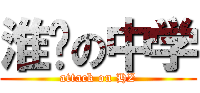 淮阴の中学 (attack on HZ)