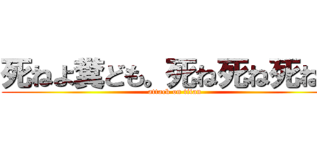 死ねよ糞ども。死ね死ね死ねｗ (attack on titan)