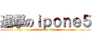 進撃のｉｐｏｎｅ５ (attack on titan)