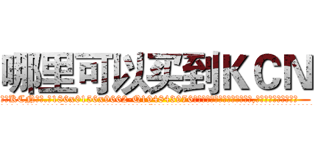 哪里可以买到ＫＣＮ (哪里可以买到KCN【电.话186x0156x9662-Q194843976林氏药业】我们做的是长期生意,靠的是老客户长期支持
参考消息网2月20日报道 韩媒称，“剩女多、离婚率高的城市，房价一定会上涨。”这是中国经济学家金岩石2016年12月参加在上海举行的房地产相关论坛时说的话。
)
