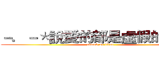 －．－＊說愛的都是虛假的，，， (attack on titan)