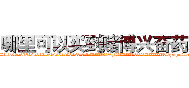 哪里可以买到赌博兴奋药水 (哪里可以买到赌博兴奋药水【电-话151x68344x817-Q1065427042元-吉-药-业】我们做的是长期生意,靠的是老客户长期支持 哪里可以买到赌博兴奋药水在发表了一篇http://sngk.net/QVYonr

参考消息网我们做的是长期生意,靠的是老客户长期支持也许我们早该意识到，就连鲍勃·霍斯金斯（金球奖戏剧类电影男主角 
)