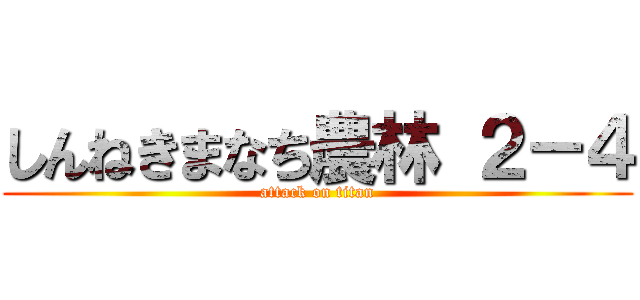 しんねきまなち農林 ２－４ (attack on titan)
