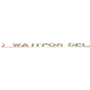 ） ＷＡＩＴＦＯＲ ＤＥＬＡＹ '０：０：５' ＡＮＤ （９３８７＝９３８７ ()