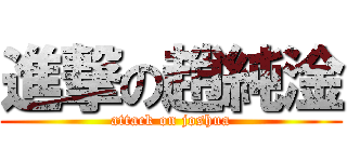 進撃の趙純淦 (attack on joshua)