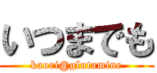 いつまでも (kaori@glutamine)