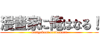 漫畫家に俺はなる！ (mangakani orewanaru)