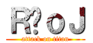 Ｒ̃ｏＪ (attack on titan)