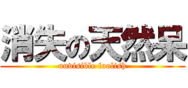 消失の天然呆 (unvisible foolish)