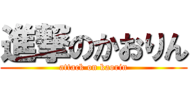 進撃のかおりん (attack on kaorin)