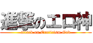 進撃のエロ神 (attack on Eroticism God)