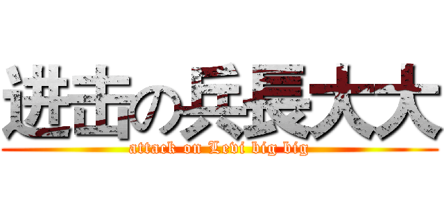 进击の兵長大大 (attack on Levi big big)
