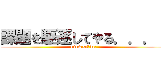 課題を駆逐してやる．．．！ (attack subject)