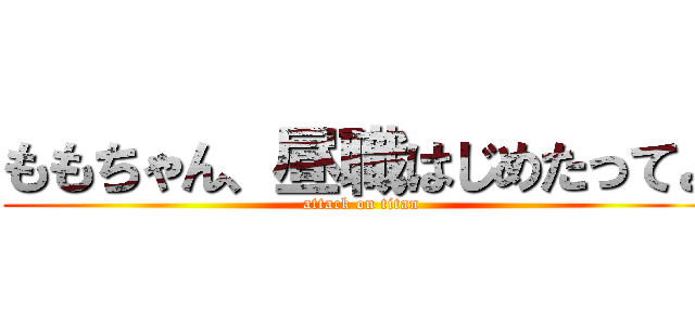 ももちゃん、昼職はじめたってよ (attack on titan)
