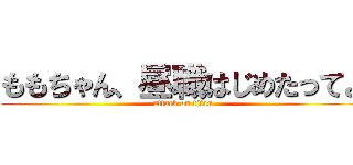 ももちゃん、昼職はじめたってよ (attack on titan)