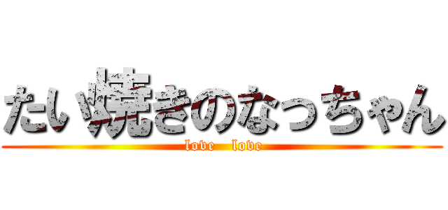 たい焼きのなっちゃん ( love   love)