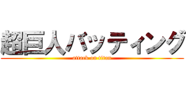 超巨人バッティング (attack on titan)