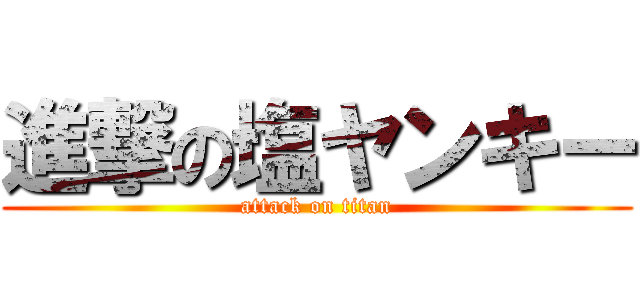 進撃の塩ヤンキー (attack on titan)