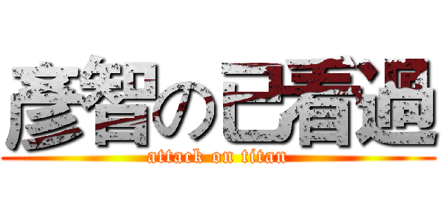 彥智の已看過 (attack on titan)