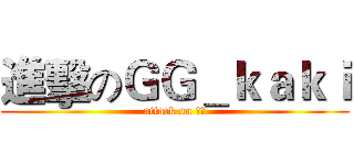 進擊のＧＧ＿ｋａｋｉ (attack on 批批)