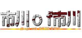 市川ｏｆ市川 (Nogi and ITIKAWA)