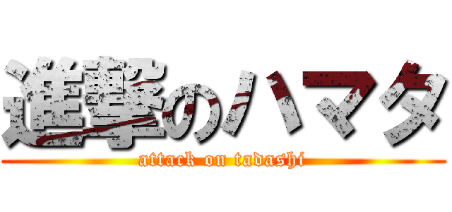 進撃のハマタ (attack on tadashi)
