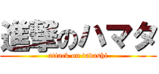 進撃のハマタ (attack on tadashi)