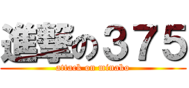 進撃の３７５ (attack on minako)