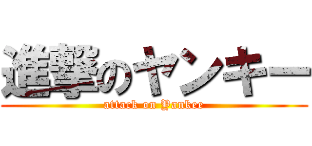 進撃のヤンキー (attack on Yankee)