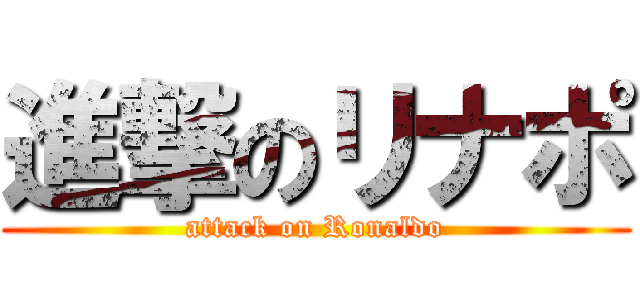 進撃のリナポ (attack on Ronaldo)