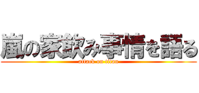 嵐の家飲み事情を語る (attack on titan)