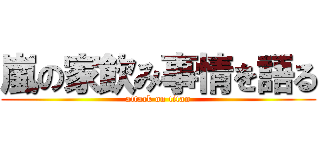 嵐の家飲み事情を語る (attack on titan)