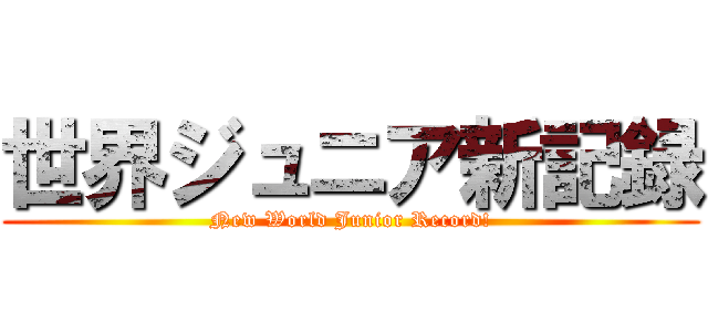 世界ジュニア新記録 (New World Junior Record!)