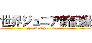 世界ジュニア新記録 (New World Junior Record!)