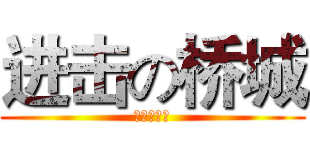 进击の桥城 (桥城中学吧)