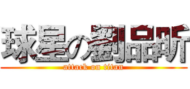 球星の劉品昕 (attack on titan)