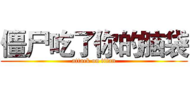 僵尸吃了你的脑袋 (attack on titan)