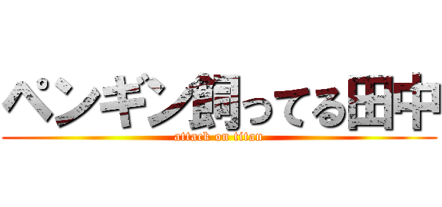 ペンギン飼ってる田中 (attack on titan)