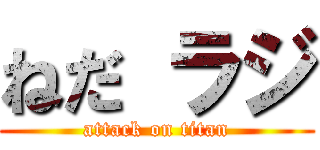 ねだ ラジ (attack on titan)