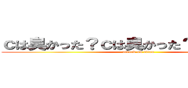 ｃは臭かった？ｃは臭かった？黙れ！黙れ！ (attack on titan)