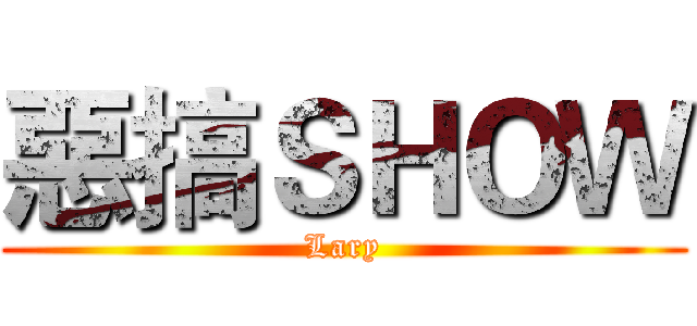 惡搞ＳＨＯＷ (Lary)