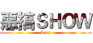 惡搞ＳＨＯＷ (Lary)