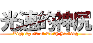 光速的神尻 (Lightspeed of Deity Jacking)
