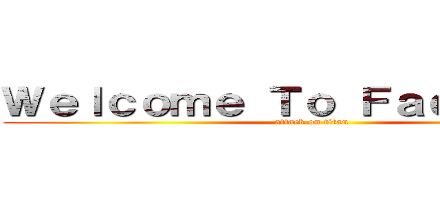 Ｗｅｌｃｏｍｅ Ｔｏ Ｆａｃｅｂｏｏｋ (attack on titan)