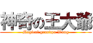 神奇の王大爺 (Magical grandpa Wang)