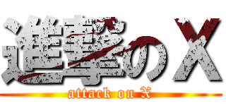 進撃のＸ (attack on X)