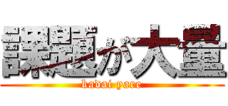 課題が大量 (kadai yare)