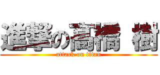 進撃の髙橋 樹 (attack on titan)